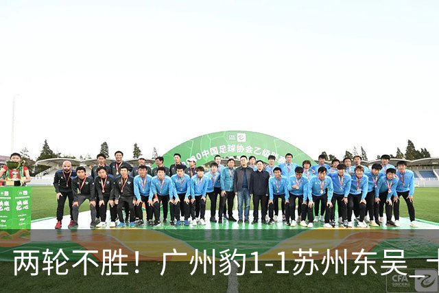 两轮不胜！广州豹1-1苏州东吴 卡马拉破门王彬翰绝平