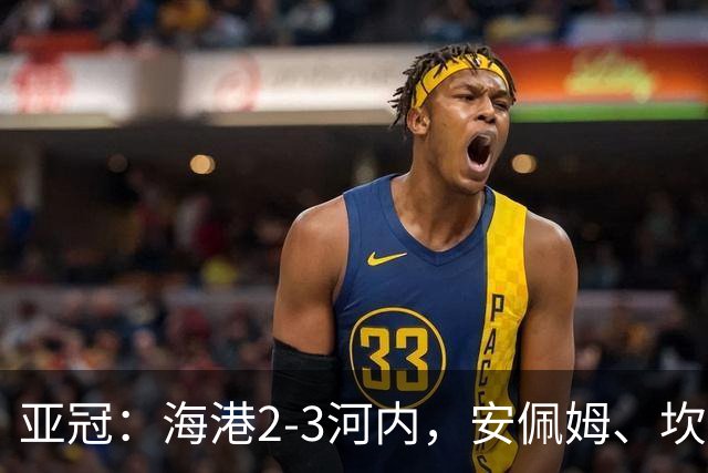 亚冠：海港2-3河内，安佩姆、坎波斯世界波，维塔尔失点
