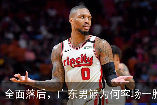 全面落后，广东男篮为何客场一胜难求，媒体人一针见血，不如杜锋