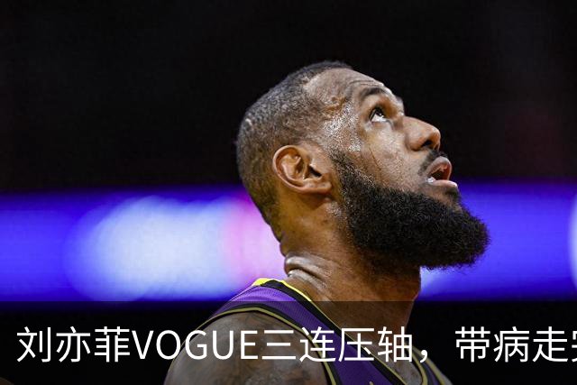 刘亦菲VOGUE三连压轴，带病走完全场
