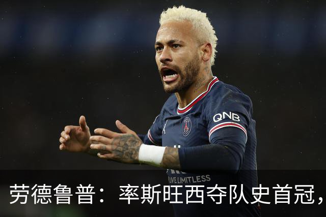 劳德鲁普：率斯旺西夺队史首冠，不知他们何时再赢一个