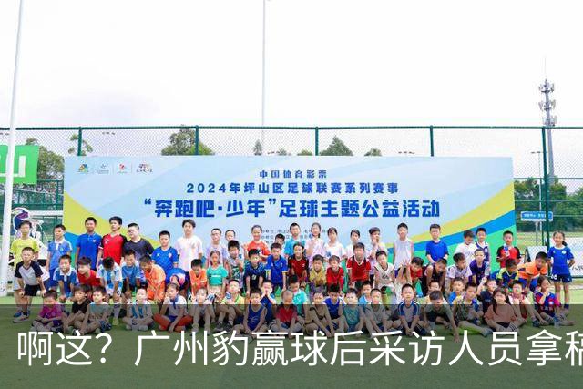 啊这？广州豹赢球后采访人员拿稿问“失利后该从何调整”