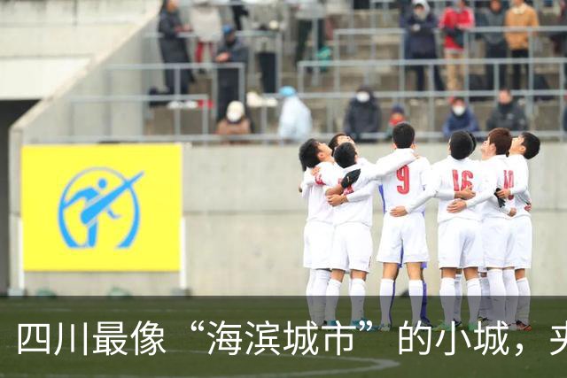 四川最像“海滨城市”的小城，夹在成都和重庆之间，非常宜居