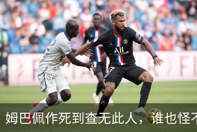 姆巴佩作死到查无此人，谁也怪不了