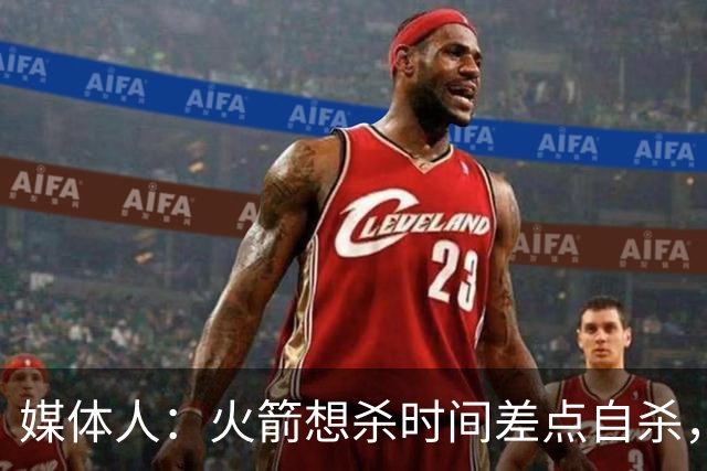 媒体人：火箭想杀时间差点自杀，以后没范乔丹就让申京开边线球