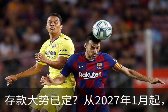 存款大势已定？从2027年1月起，银行存款利率，也许面临3大变化