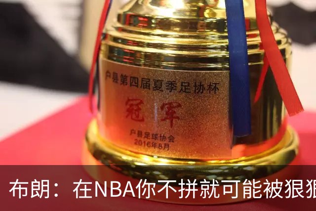 布朗：在NBA你不拼就可能被狠狠教训