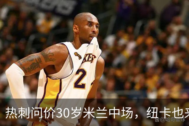 热刺问价30岁米兰中场，纽卡也来抢