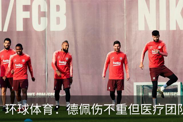 环球体育：德佩伤不重但医疗团队决定谨慎，出战圣保罗仍存疑