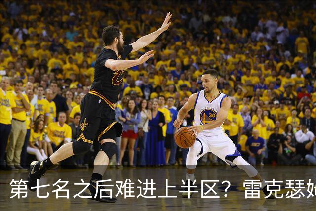 第七名之后难进上半区？雷克瑟姆想打破这个怪圈