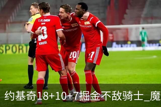 约基奇18+10+7掘金不敌骑士 魔术大胜步行者