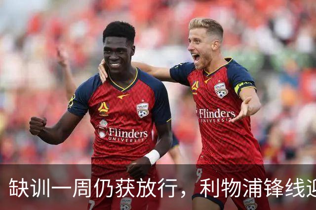 缺训一周仍获放行，利物浦锋线迎回帽子戏法先生