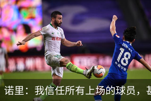 诺里：我信任所有上场的球员，甚至有一些没上场的我也信任