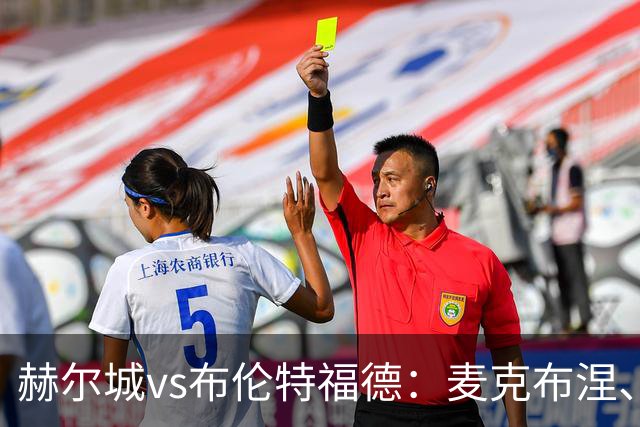 赫尔城vs布伦特福德：麦克布涅、措拉基斯首发，伊戈尔-蒂亚戈、凯莱赫出战