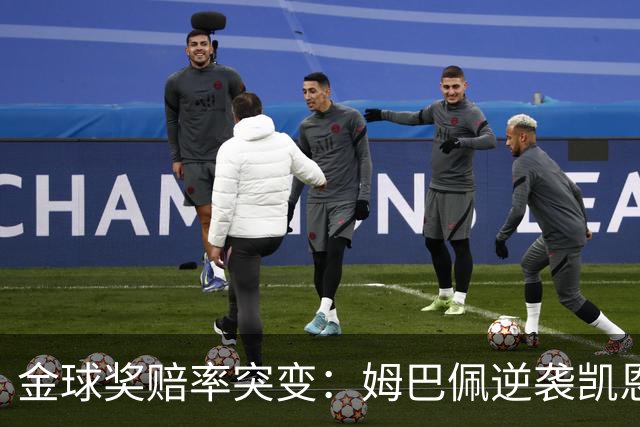 金球奖赔率突变：姆巴佩逆袭凯恩，皇马成关键变量