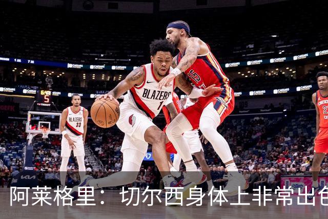 阿莱格里：切尔西身体上非常出色 连续失误伤信心