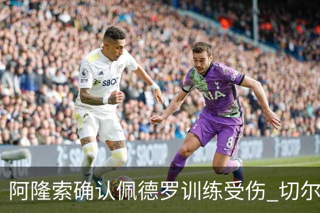 阿隆索确认佩德罗训练受伤 切尔西德比前折损锋线主力