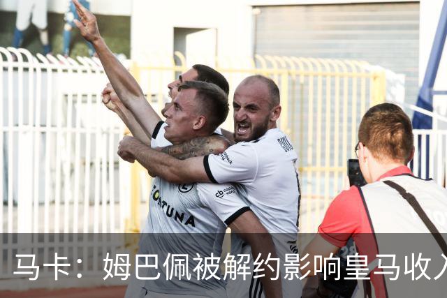马卡：姆巴佩被解约影响皇马收入，俱乐部受到的影响难以估量