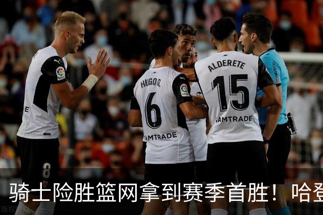骑士险胜篮网拿到赛季首胜！哈登8中1疯狂打铁，进攻突然就不灵？