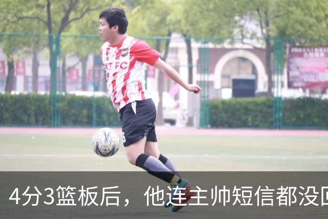 4分3篮板后，他连主帅短信都没回：我打得太烂了