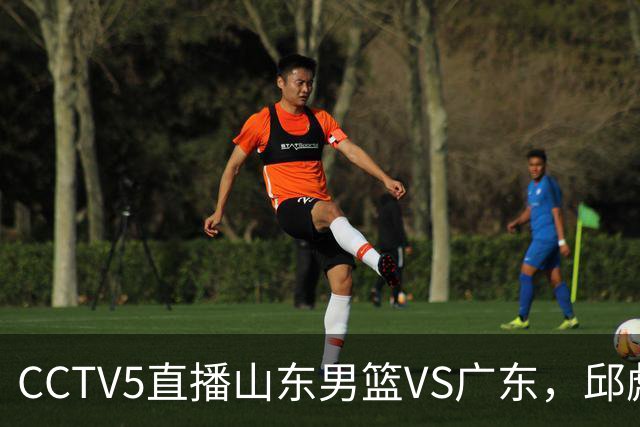 CCTV5直播山东男篮VS广东，邱彪发愁外援，杨溢和徐杰状态大不同