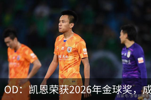 OD：凯恩荣获2026年金球奖，成为德甲历史第9人